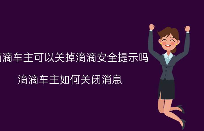 滴滴车主可以关掉滴滴安全提示吗 滴滴车主如何关闭消息？